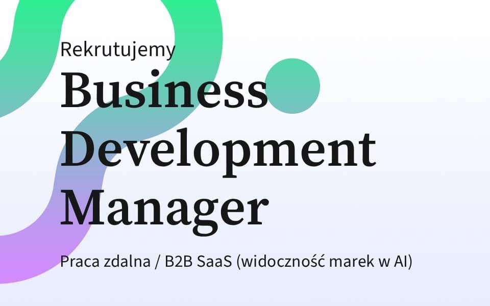 Rekrutujemy: Business Development Manager - B2B SaaS